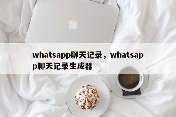 whatsapp聊天记录，whatsapp聊天记录生成器