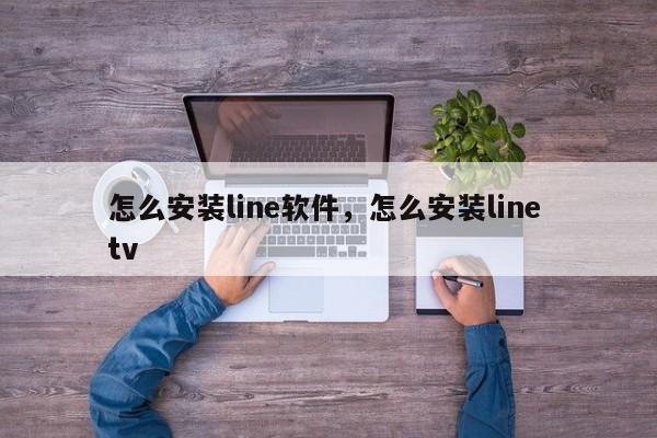 怎么安装line软件,怎么安装line tv
