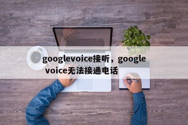 googlevoice接听,google voice无法接通电话