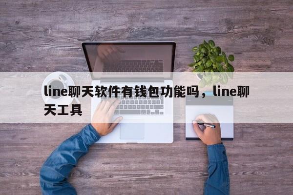 line聊天软件有钱包功能吗，line聊天工具