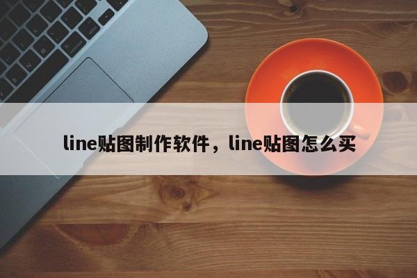 line贴图制作软件,line贴图怎么买