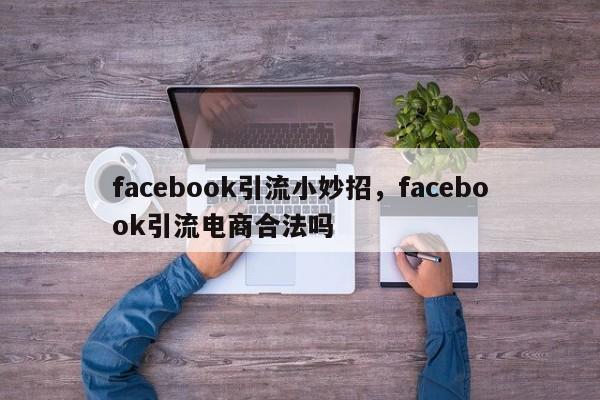 facebook引流小妙招,facebook引流电商合法吗