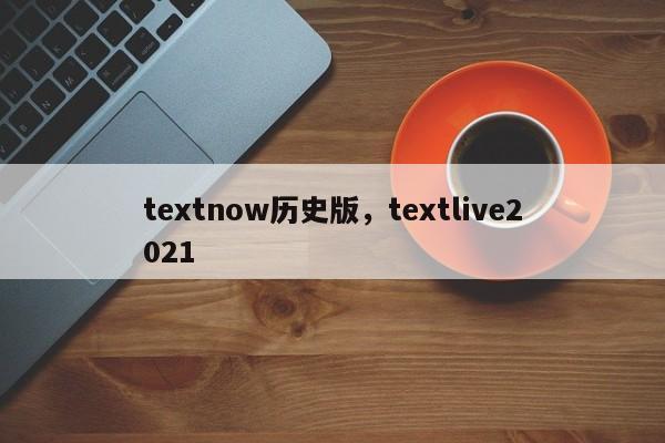 textnow历史版,textlive2021