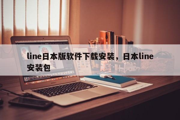 line日本版软件下载安装，日本line安装包