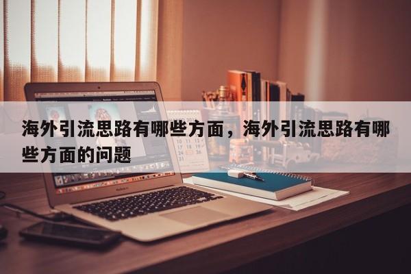 海外引流思路有哪些方面,海外引流思路有哪些方面的问题