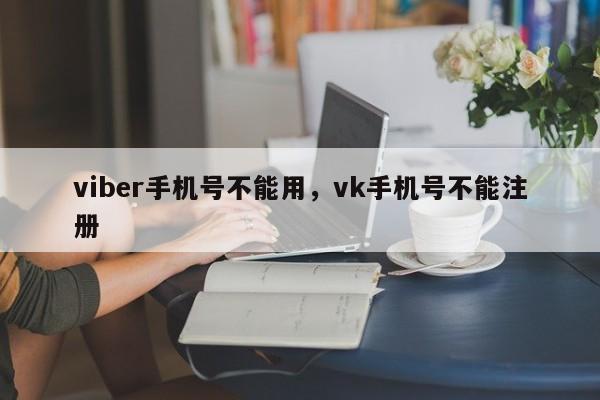 viber手机号不能用,vk手机号不能注册