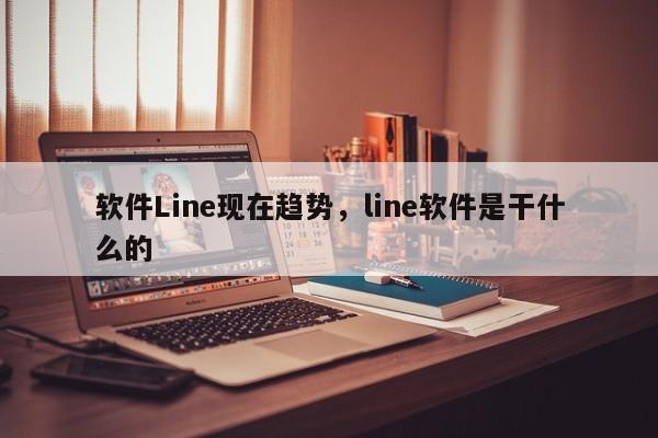 软件Line现在趋势,line软件是干什么的