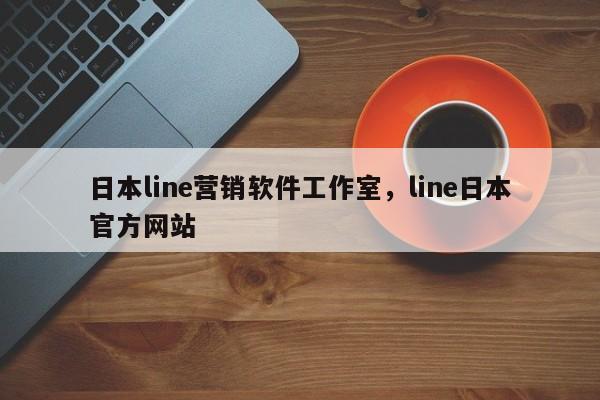日本line营销软件工作室，line日本官方网站