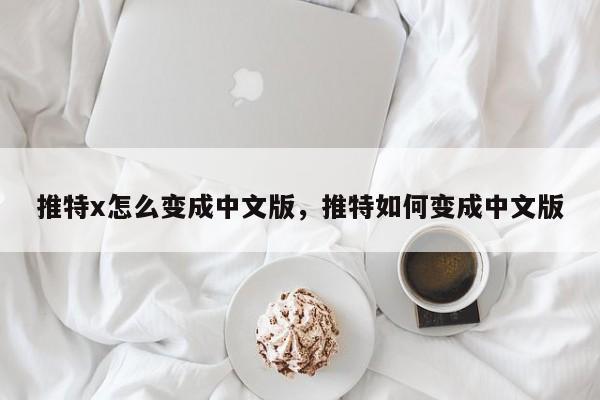 推特x怎么变成中文版,推特如何变成中文版