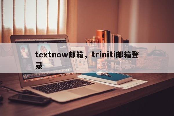 textnow邮箱，triniti邮箱登录