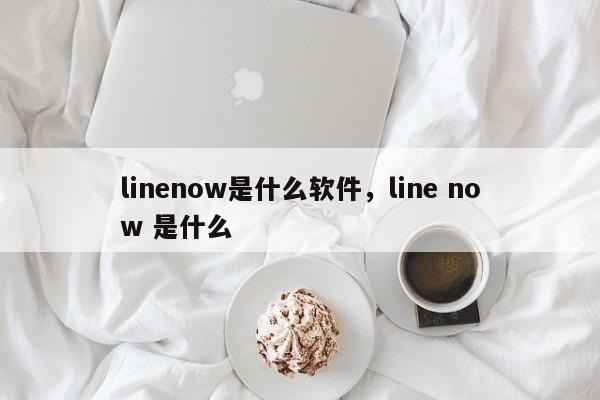 linenow是什么软件,line now 是什么