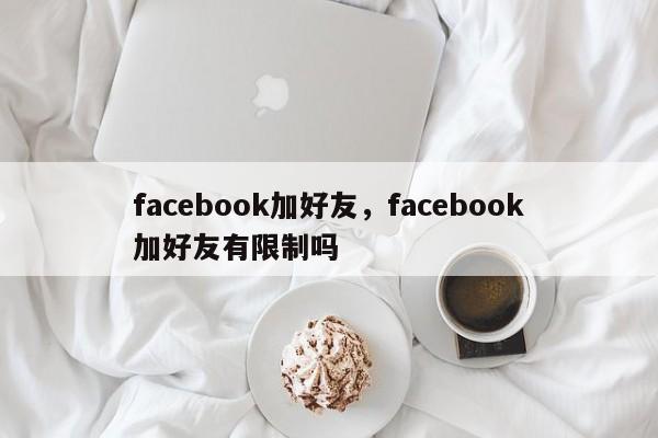 facebook加好友,facebook加好友有限制吗