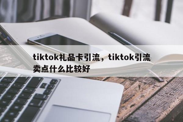 tiktok礼品卡引流,tiktok引流卖点什么比较好