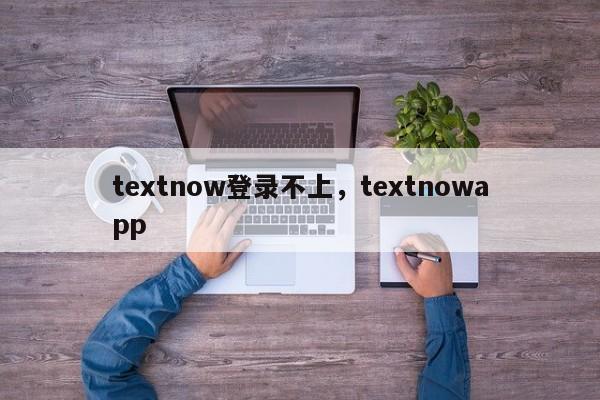 textnow登录不上,textnowapp