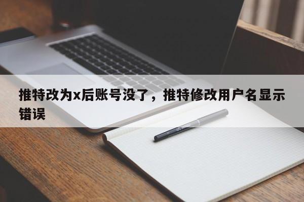 推特改为x后账号没了,推特修改用户名显示错误