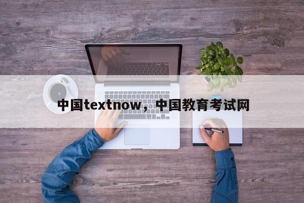 中国textnow,中国教育考试网