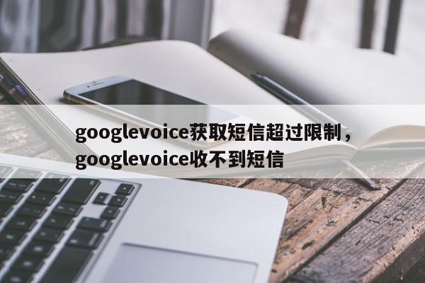 googlevoice获取短信超过限制,googlevoice收不到短信