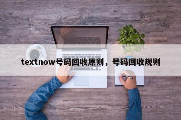 textnow号码回收原则,号码回收规则