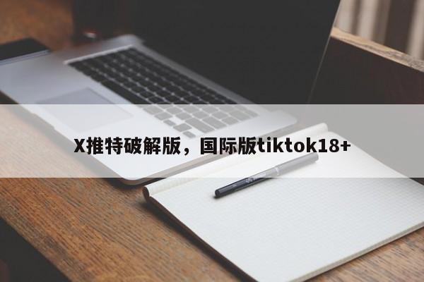 X推特破解版,国际版tiktok18+