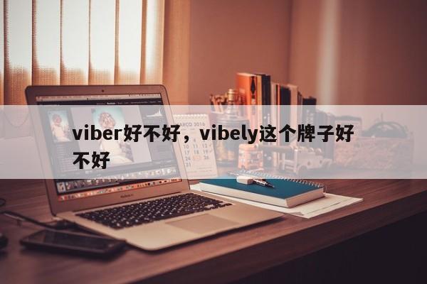 viber好不好,vibely这个牌子好不好