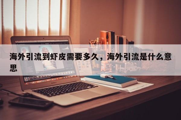 海外引流到虾皮需要多久,海外引流是什么意思
