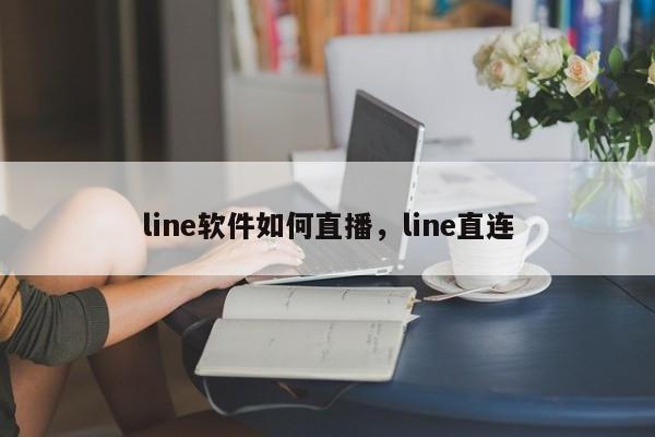 line软件如何直播，line直连