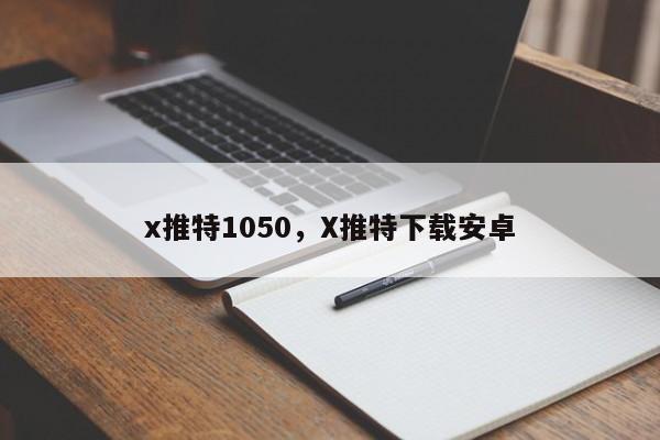 x推特1050,X推特下载安卓