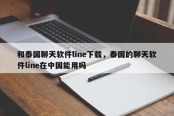 和泰国聊天软件line下载，泰国的聊天软件line在中国能用吗