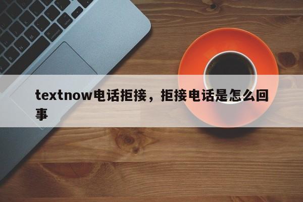 textnow电话拒接,拒接电话是怎么回事