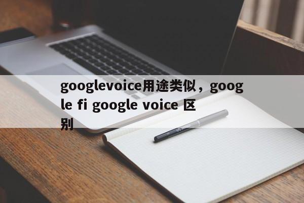 googlevoice用途类似,google fi google voice 区别