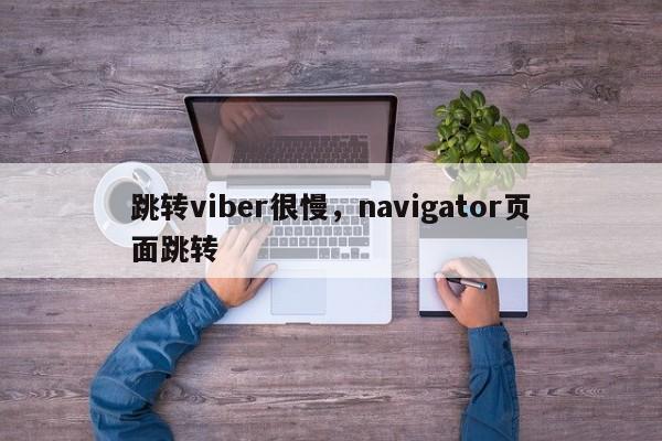跳转viber很慢,navigator页面跳转