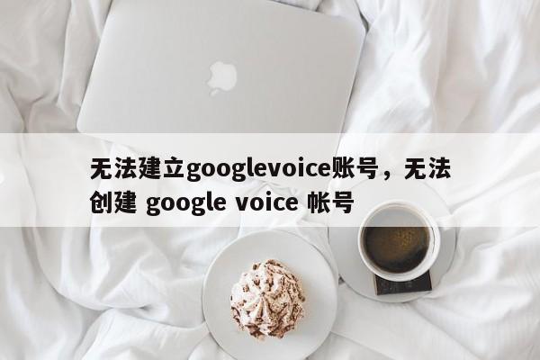 无法建立googlevoice账号,无法创建 google voice 帐号