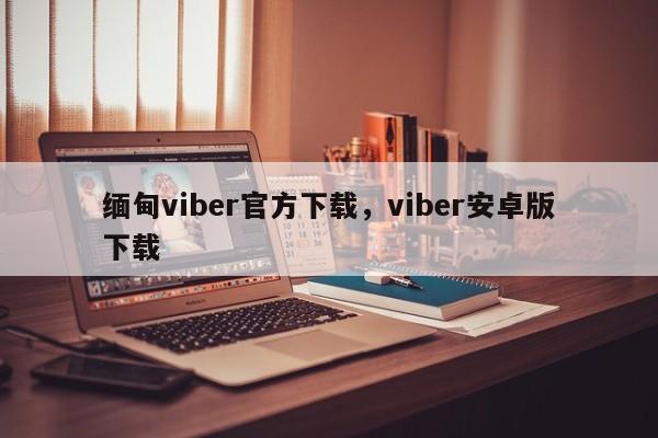 缅甸viber官方下载,viber安卓版下载