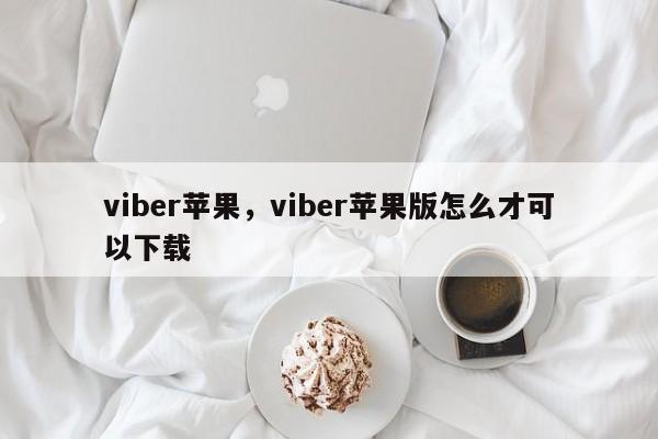 viber苹果,viber苹果版怎么才可以下载