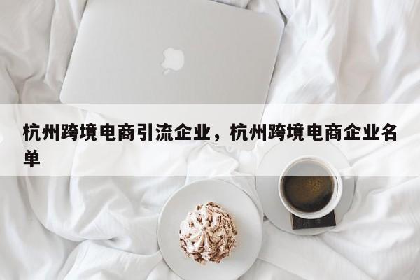 杭州跨境电商引流企业，杭州跨境电商企业名单