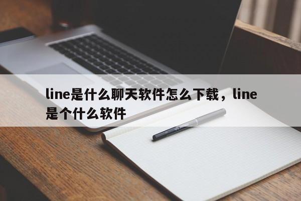 line是什么聊天软件怎么下载,line是个什么软件