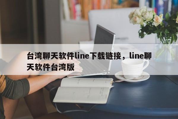 台湾聊天软件line下载链接,line聊天软件台湾版