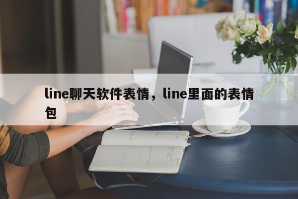 line聊天软件表情,line里面的表情包