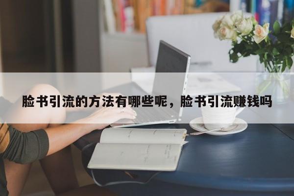 脸书引流的方法有哪些呢,脸书引流赚钱吗