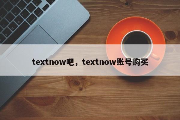textnow吧,textnow账号购买
