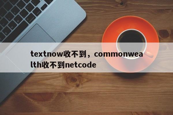 textnow收不到，commonwealth收不到netcode