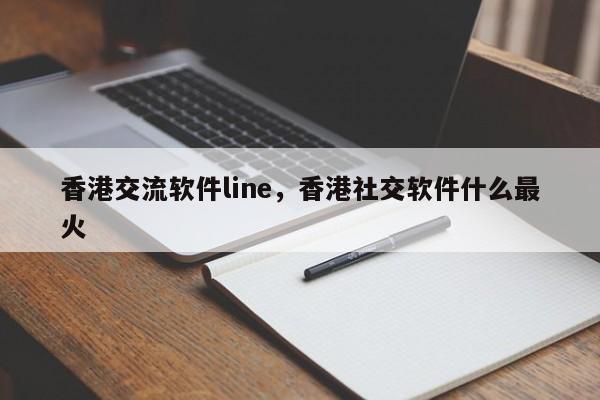 香港交流软件line，香港社交软件什么最火