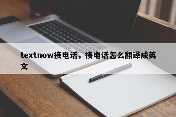 textnow接电话，接电话怎么翻译成英文