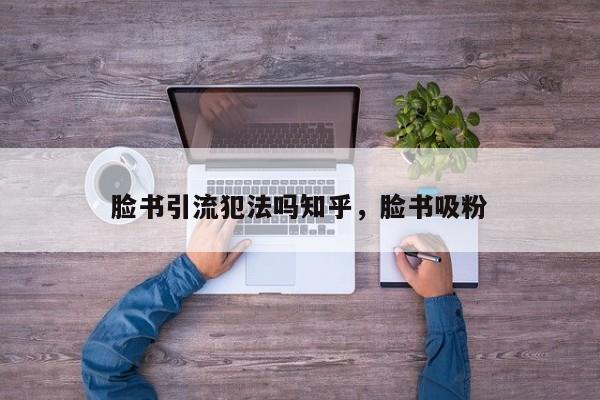 脸书引流犯法吗知乎,脸书吸粉