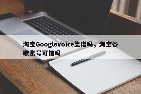 淘宝Googlevoice靠谱吗,淘宝谷歌账号可信吗