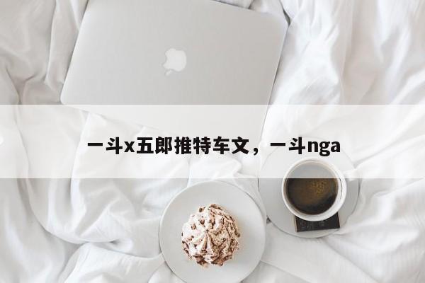 一斗x五郎推特车文，一斗nga