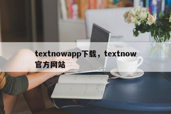 textnowapp下载，textnow官方网站