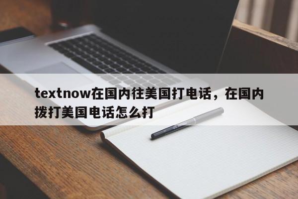 textnow在国内往美国打电话,在国内拨打美国电话怎么打
