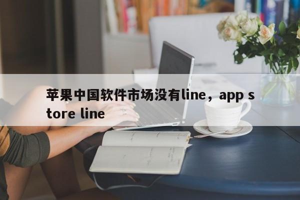 苹果中国软件市场没有line,app store line