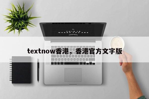 textnow香港，香港官方文字版